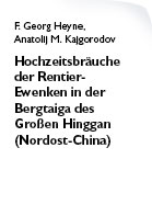 Heyne F. Georg, Anatolij Kajgorodov. Hochzeitsbräuche der Rentier-Ewenken in der Bergtaiga des Großen Hinggan (Nordost-China)