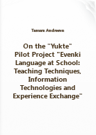 Andreeva T. E.. On the “Yukte” Pilot Project “Evenki Language at School: Teaching Techniques, Information Technologies and Experience Exchange”